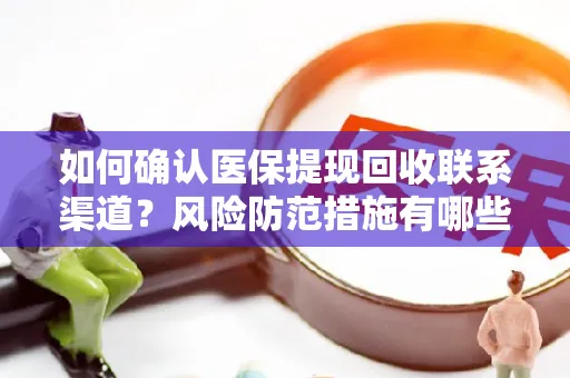 如何确认医保提现回收联系渠道？风险防范措施有哪些？